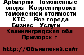 Арбитраж. Таможенные споры. Корректировка таможенной стоимости(КТС) - Все города Бизнес » Услуги   . Калининградская обл.,Приморск г.